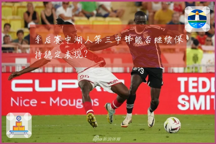 季后赛中湖人第三中锋能否继续保持稳定表现？