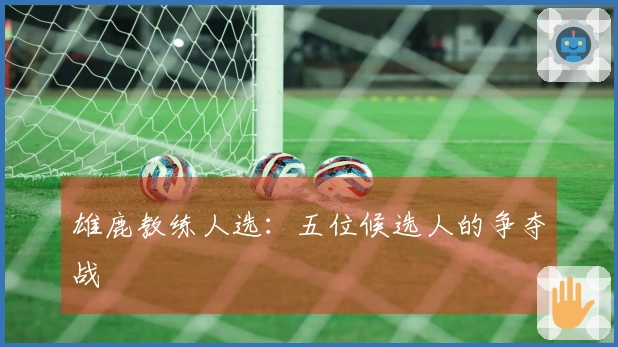雄鹿教练人选：五位候选人的争夺战