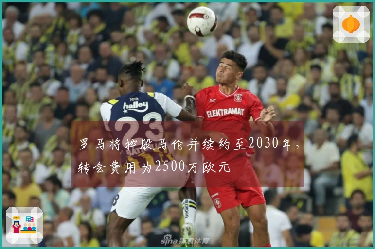 罗马将控股马伦并续约至2030年，转会费用为2500万欧元