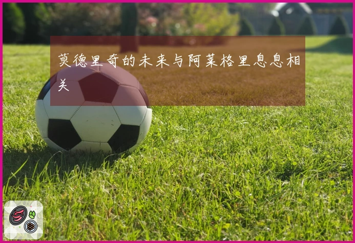 莫德里奇的未来与阿莱格里息息相关
