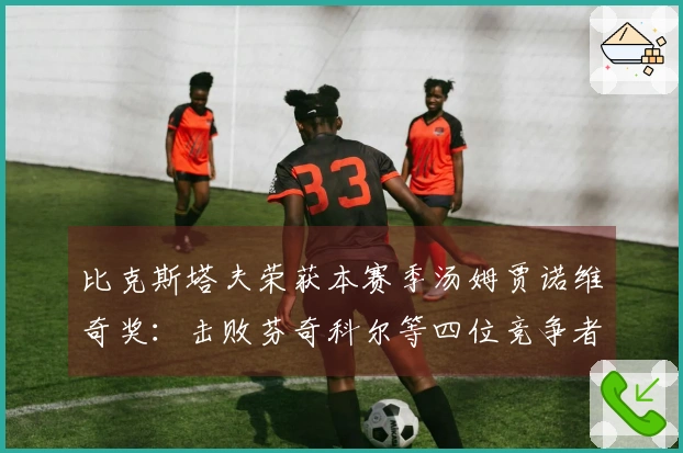比克斯塔夫荣获本赛季汤姆贾诺维奇奖：击败芬奇科尔等四位竞争者