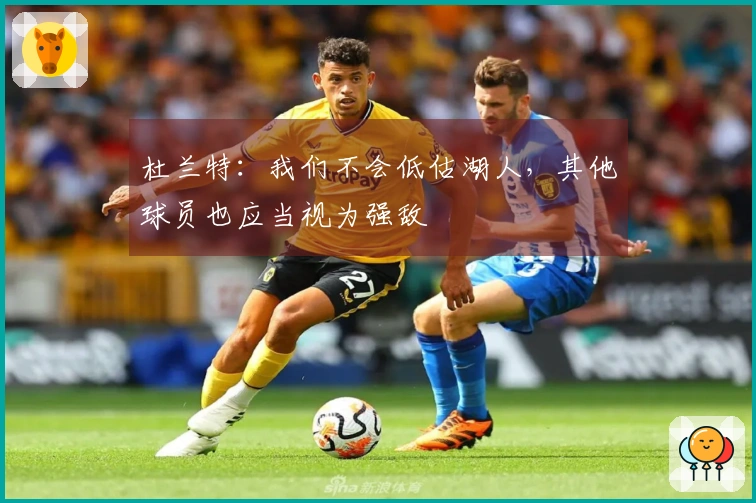 杜兰特：我们不会低估湖人，其他球员也应当视为强敌