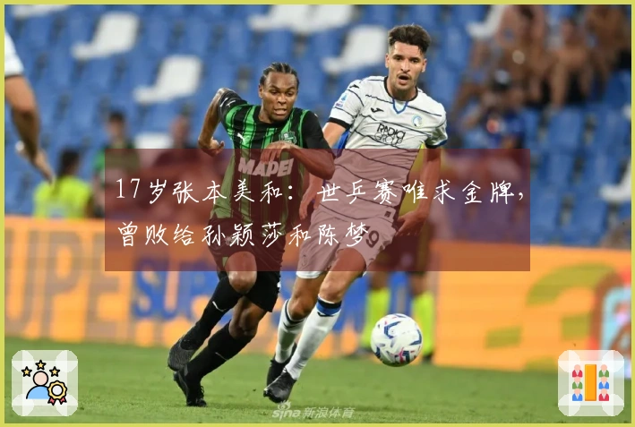 17岁张本美和：世乒赛唯求金牌，曾败给孙颖莎和陈梦