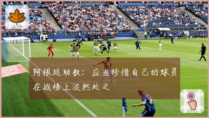 阿根廷助教：应当珍惜自己的球员在战绩上淡然处之