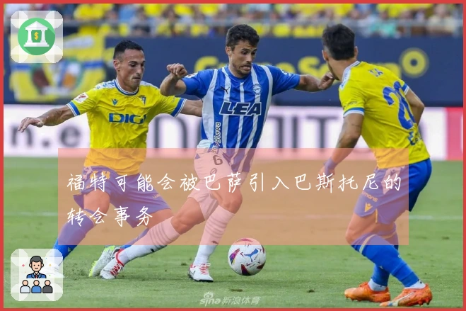 福特可能会被巴萨引入巴斯托尼的转会事务