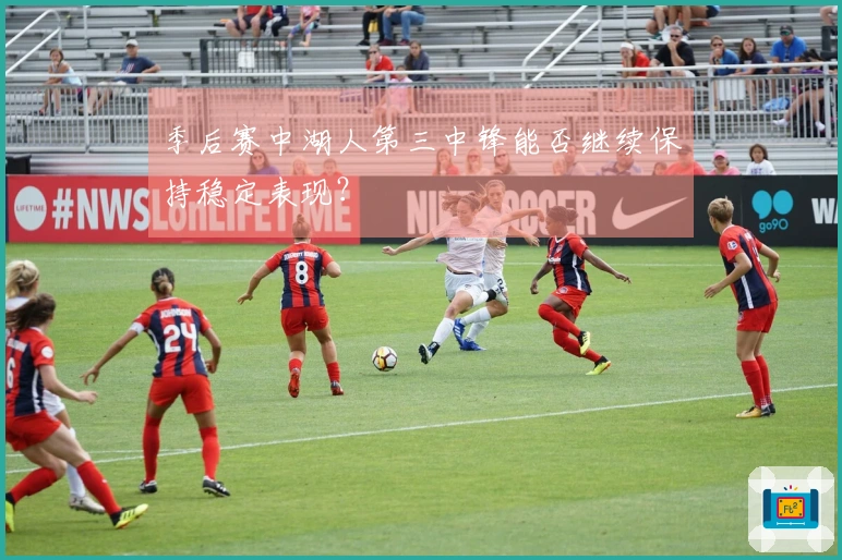 季后赛中湖人第三中锋能否继续保持稳定表现？