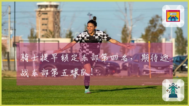 骑士提早锁定东部第四名，期待迎战东部第五球队！
