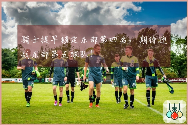 骑士提早锁定东部第四名，期待迎战东部第五球队！