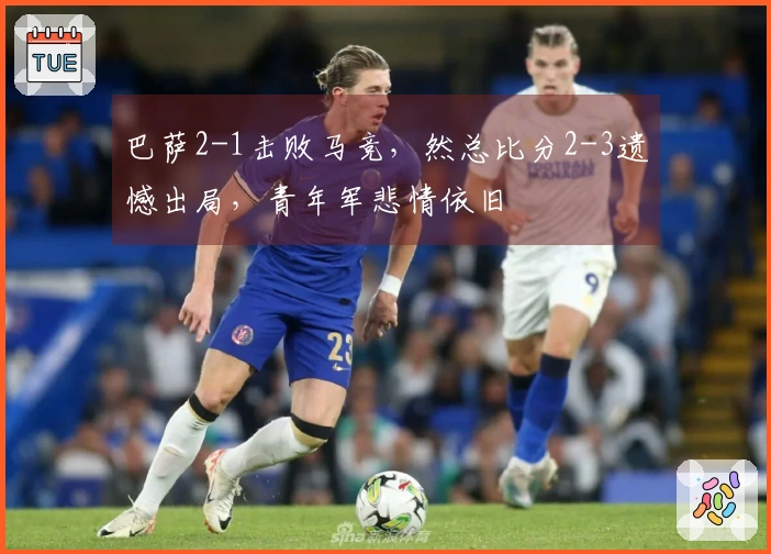 巴萨2-1击败马竞，然总比分2-3遗憾出局，青年军悲情依旧