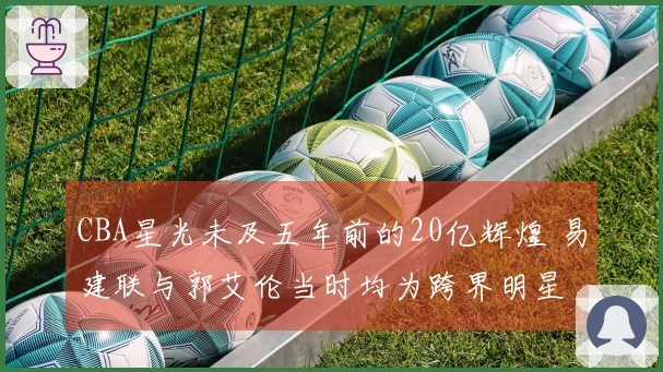 CBA星光未及五年前的20亿辉煌 易建联与郭艾伦当时均为跨界明星