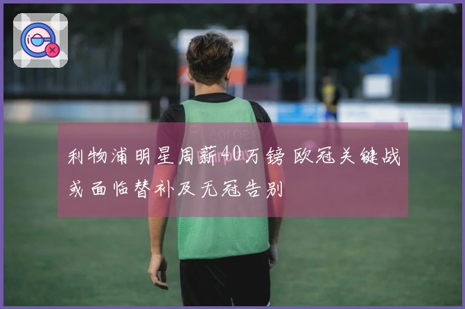 利物浦明星周薪40万镑 欧冠关键战或面临替补及无冠告别