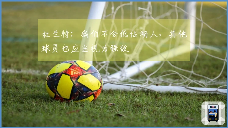 杜兰特：我们不会低估湖人，其他球员也应当视为强敌