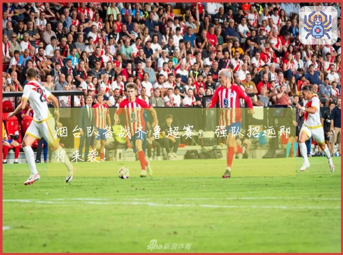 烟台队备战齐鲁超赛，强队招远即将来袭！