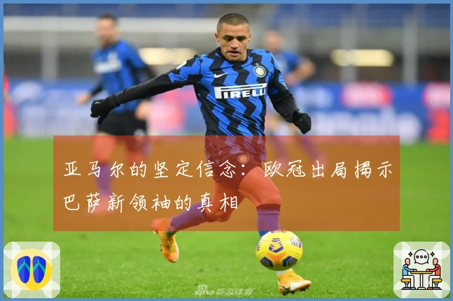 亚马尔的坚定信念：欧冠出局揭示巴萨新领袖的真相
