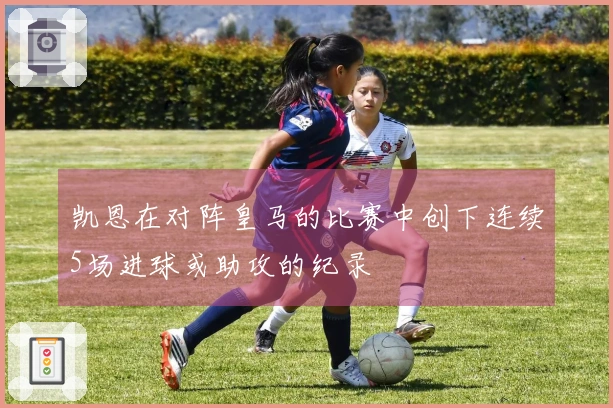 凯恩在对阵皇马的比赛中创下连续5场进球或助攻的纪录
