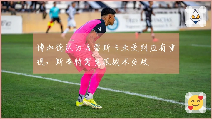 博加德认为马雷斯卡未受到应有重视，斯洛特需克服战术分歧