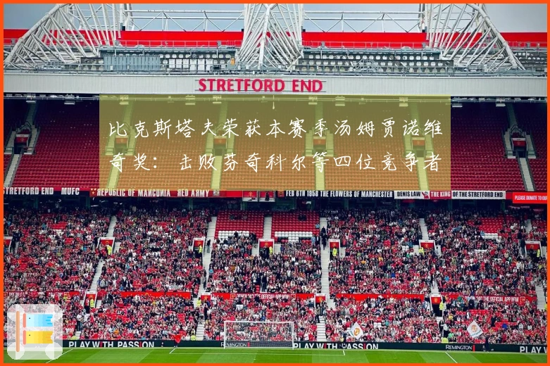 比克斯塔夫荣获本赛季汤姆贾诺维奇奖：击败芬奇科尔等四位竞争者